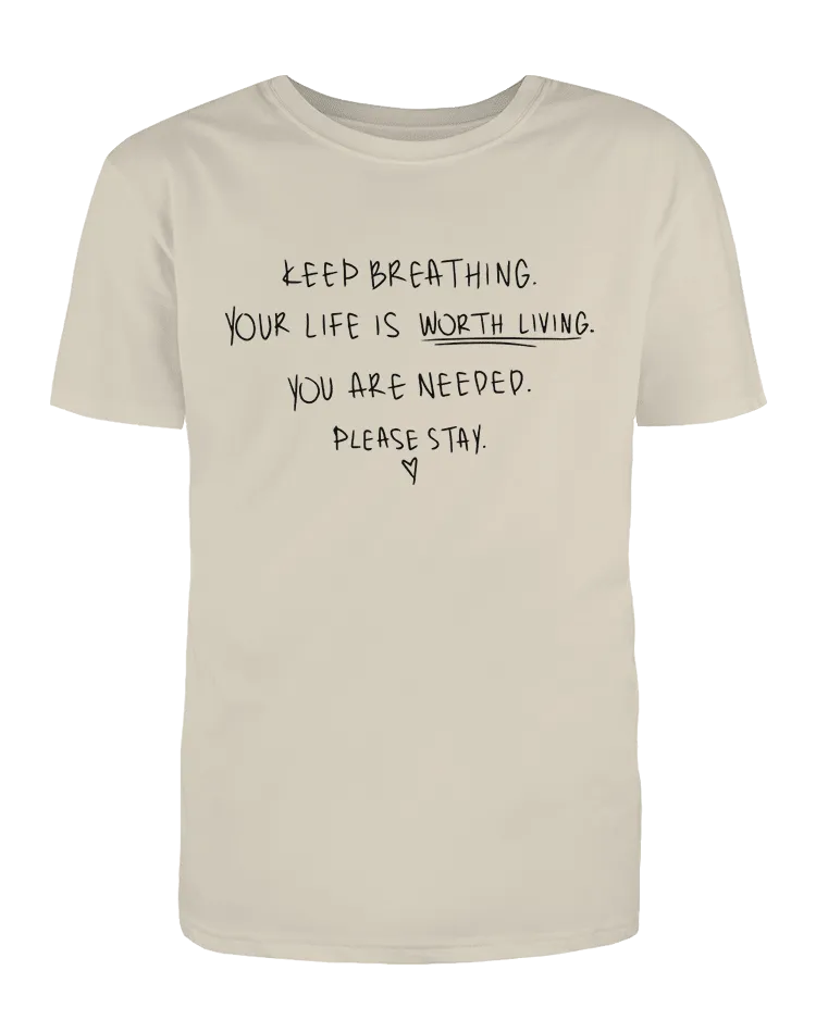 Keep Breathing, Your Life Is Worth Living, You Are Needed, Please Stay <3 - T-Shirt