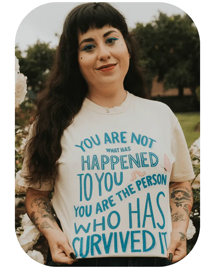 You Are Not What Has Happened To You, You Are The Person That Has Survived It - T-Shirt