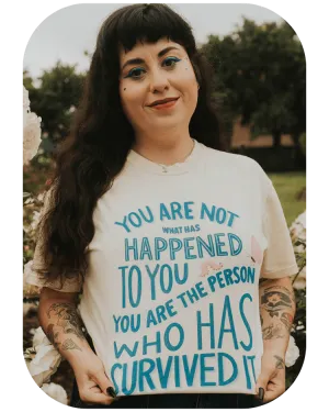 You Are Not What Has Happened To You, You Are The Person That Has Survived It - T-Shirt